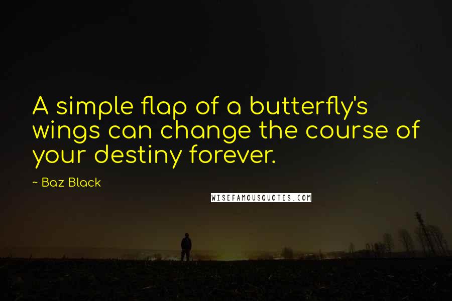 Baz Black Quotes: A simple flap of a butterfly's wings can change the course of your destiny forever.