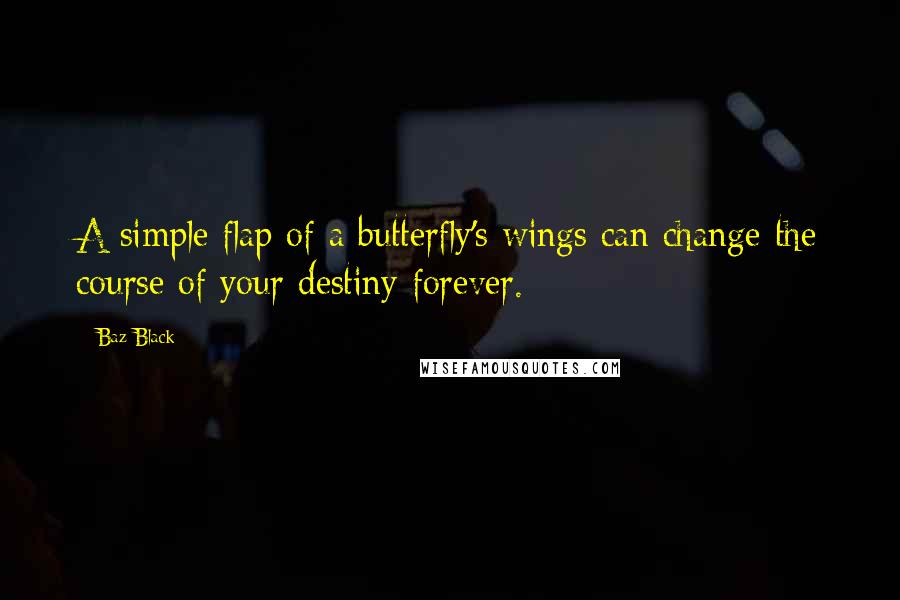 Baz Black Quotes: A simple flap of a butterfly's wings can change the course of your destiny forever.