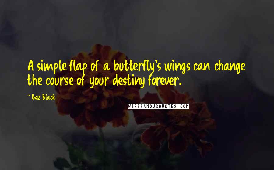 Baz Black Quotes: A simple flap of a butterfly's wings can change the course of your destiny forever.