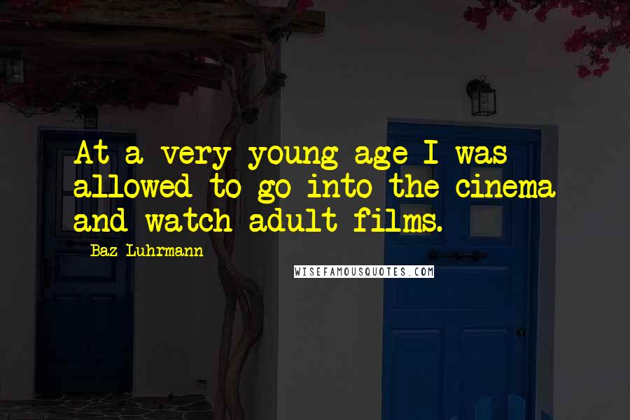 Baz Luhrmann Quotes: At a very young age I was allowed to go into the cinema and watch adult films.
