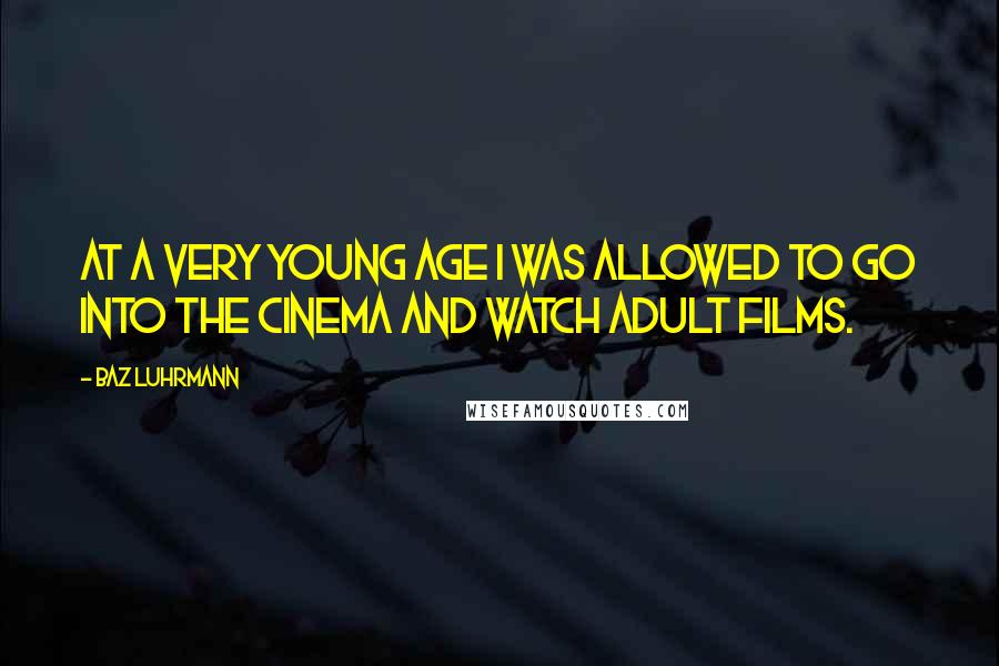 Baz Luhrmann Quotes: At a very young age I was allowed to go into the cinema and watch adult films.