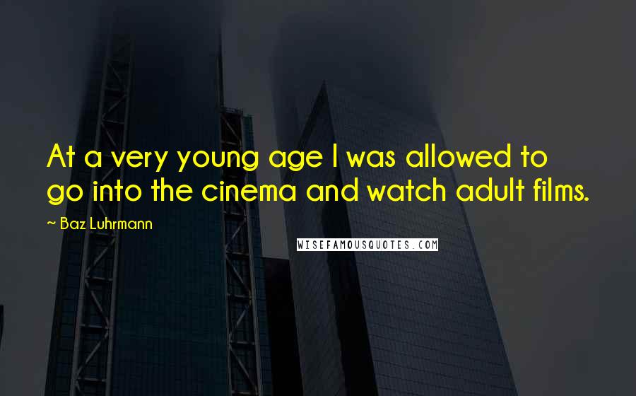 Baz Luhrmann Quotes: At a very young age I was allowed to go into the cinema and watch adult films.