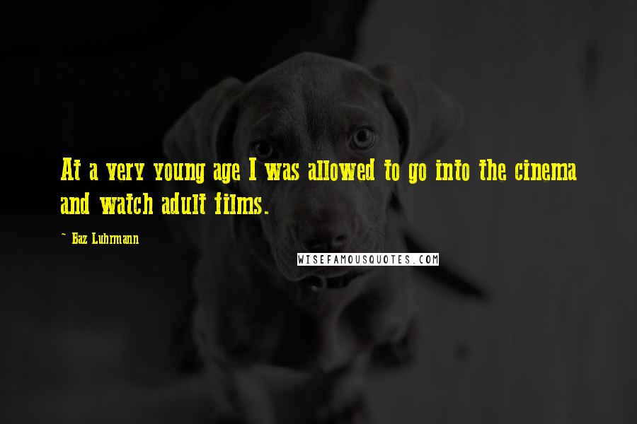 Baz Luhrmann Quotes: At a very young age I was allowed to go into the cinema and watch adult films.