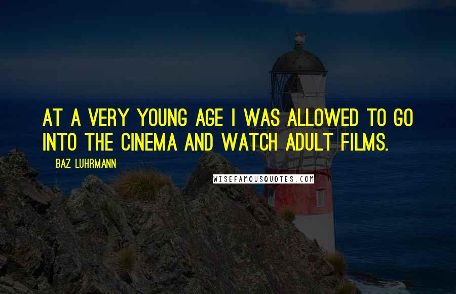 Baz Luhrmann Quotes: At a very young age I was allowed to go into the cinema and watch adult films.