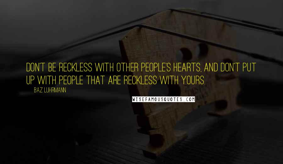 Baz Luhrmann Quotes: Don't be reckless with other people's hearts, And don't put up with people that are reckless with yours.