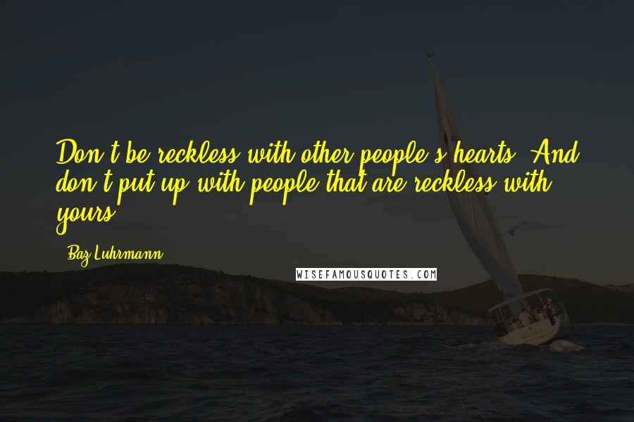 Baz Luhrmann Quotes: Don't be reckless with other people's hearts, And don't put up with people that are reckless with yours.