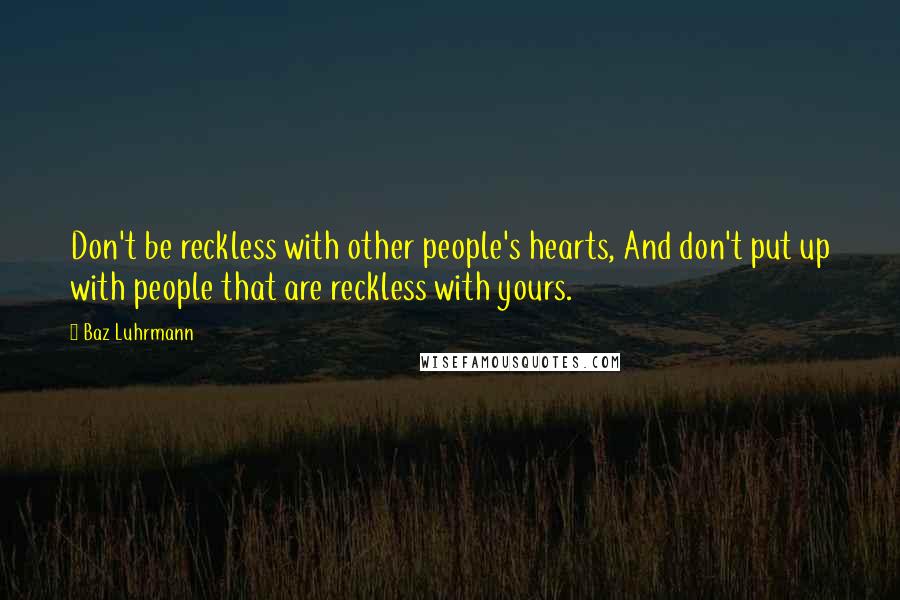 Baz Luhrmann Quotes: Don't be reckless with other people's hearts, And don't put up with people that are reckless with yours.