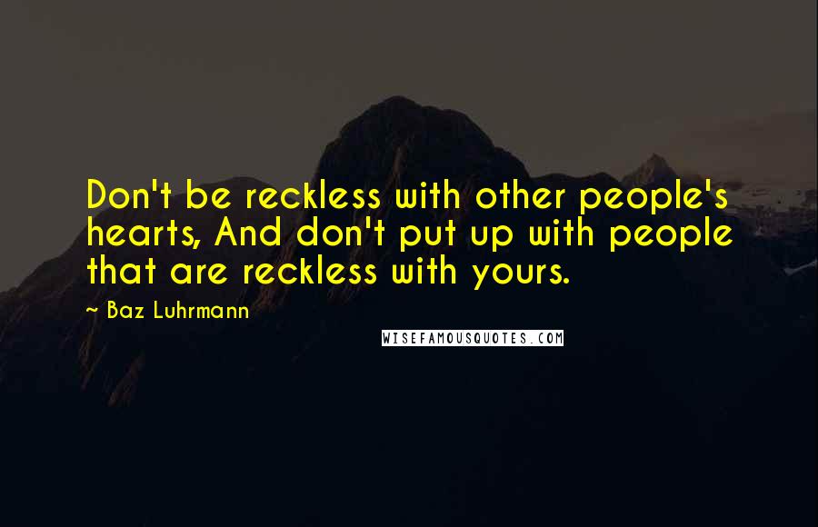 Baz Luhrmann Quotes: Don't be reckless with other people's hearts, And don't put up with people that are reckless with yours.