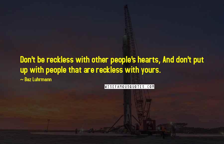 Baz Luhrmann Quotes: Don't be reckless with other people's hearts, And don't put up with people that are reckless with yours.