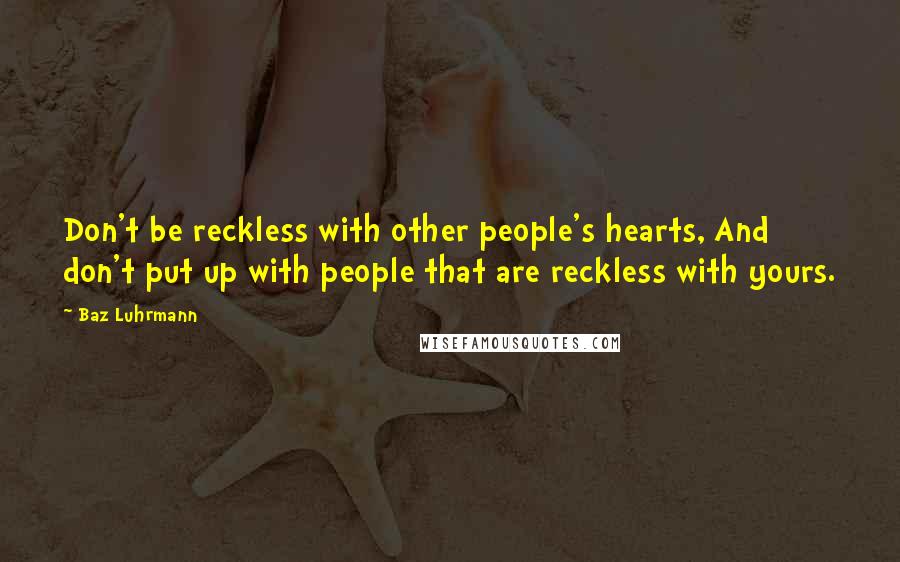 Baz Luhrmann Quotes: Don't be reckless with other people's hearts, And don't put up with people that are reckless with yours.