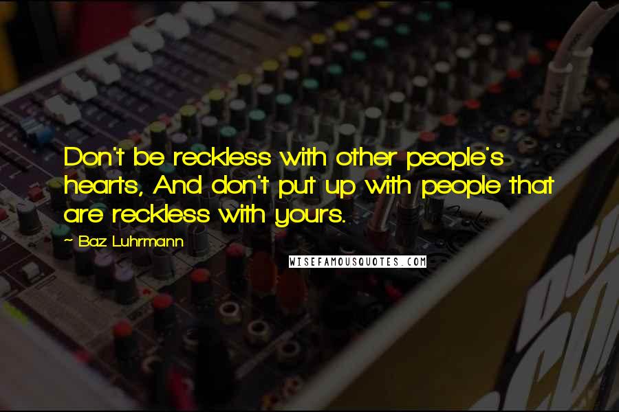 Baz Luhrmann Quotes: Don't be reckless with other people's hearts, And don't put up with people that are reckless with yours.