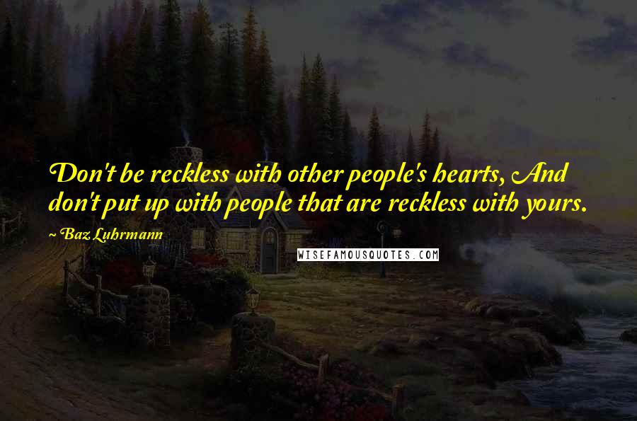 Baz Luhrmann Quotes: Don't be reckless with other people's hearts, And don't put up with people that are reckless with yours.