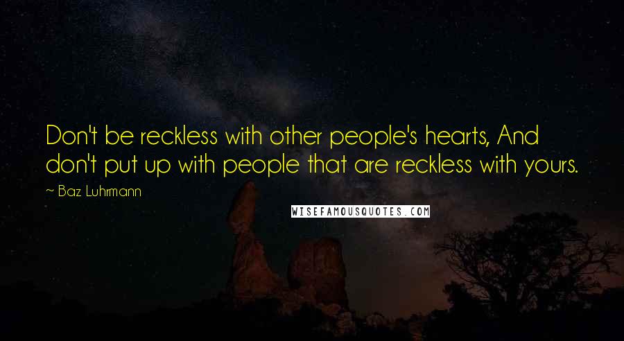 Baz Luhrmann Quotes: Don't be reckless with other people's hearts, And don't put up with people that are reckless with yours.