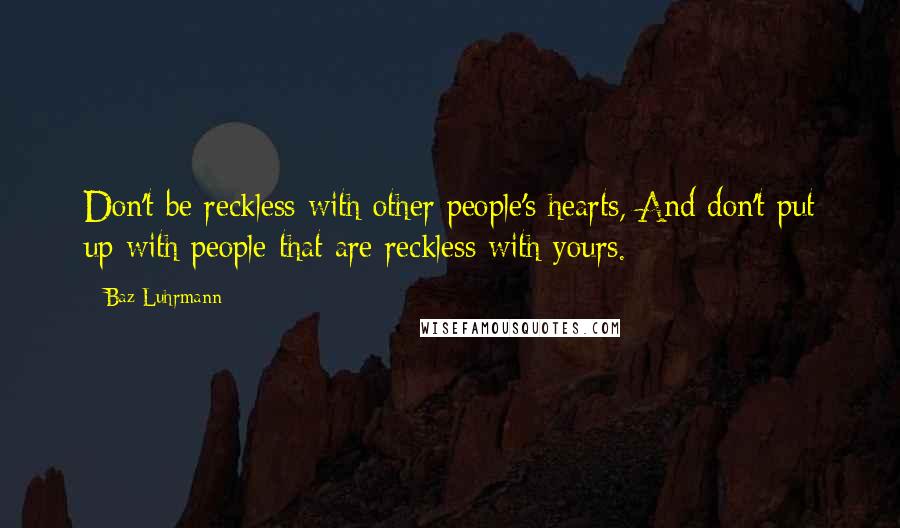 Baz Luhrmann Quotes: Don't be reckless with other people's hearts, And don't put up with people that are reckless with yours.