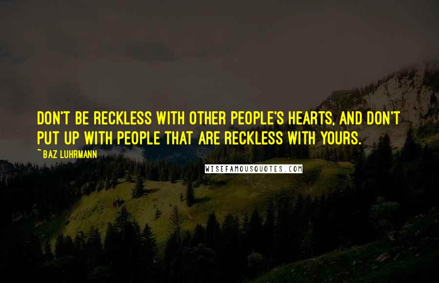 Baz Luhrmann Quotes: Don't be reckless with other people's hearts, And don't put up with people that are reckless with yours.