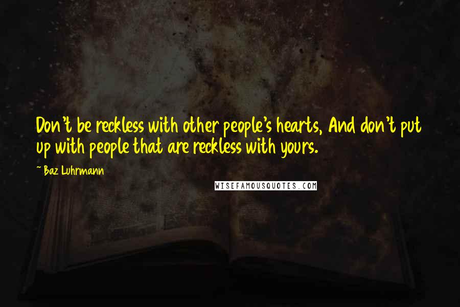 Baz Luhrmann Quotes: Don't be reckless with other people's hearts, And don't put up with people that are reckless with yours.