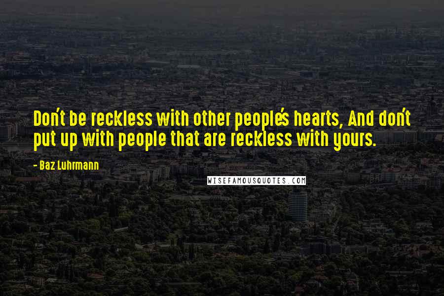 Baz Luhrmann Quotes: Don't be reckless with other people's hearts, And don't put up with people that are reckless with yours.