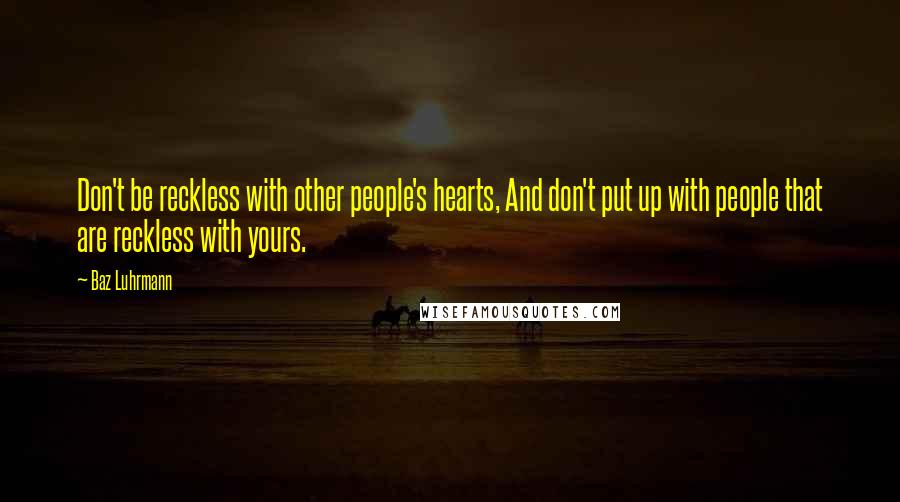 Baz Luhrmann Quotes: Don't be reckless with other people's hearts, And don't put up with people that are reckless with yours.