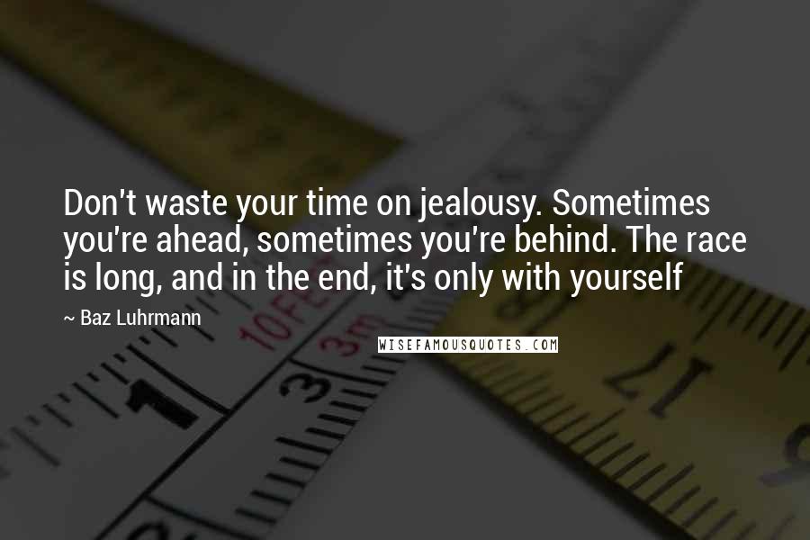 Baz Luhrmann Quotes: Don't waste your time on jealousy. Sometimes you're ahead, sometimes you're behind. The race is long, and in the end, it's only with yourself