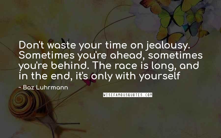 Baz Luhrmann Quotes: Don't waste your time on jealousy. Sometimes you're ahead, sometimes you're behind. The race is long, and in the end, it's only with yourself