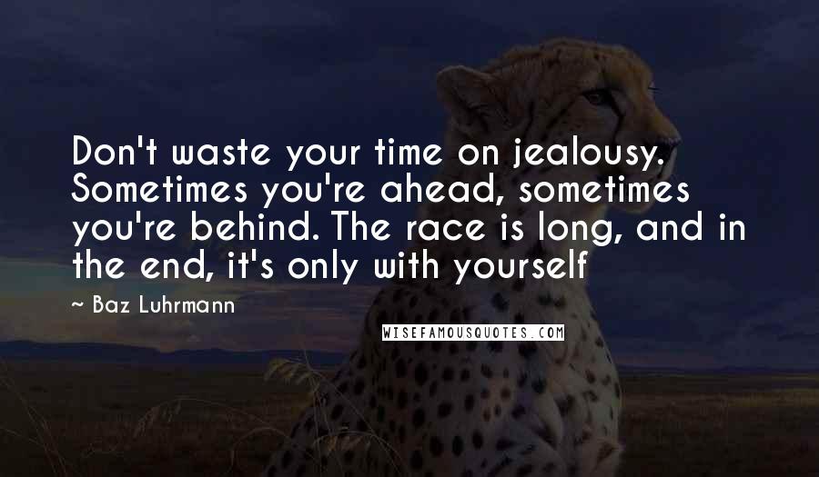 Baz Luhrmann Quotes: Don't waste your time on jealousy. Sometimes you're ahead, sometimes you're behind. The race is long, and in the end, it's only with yourself