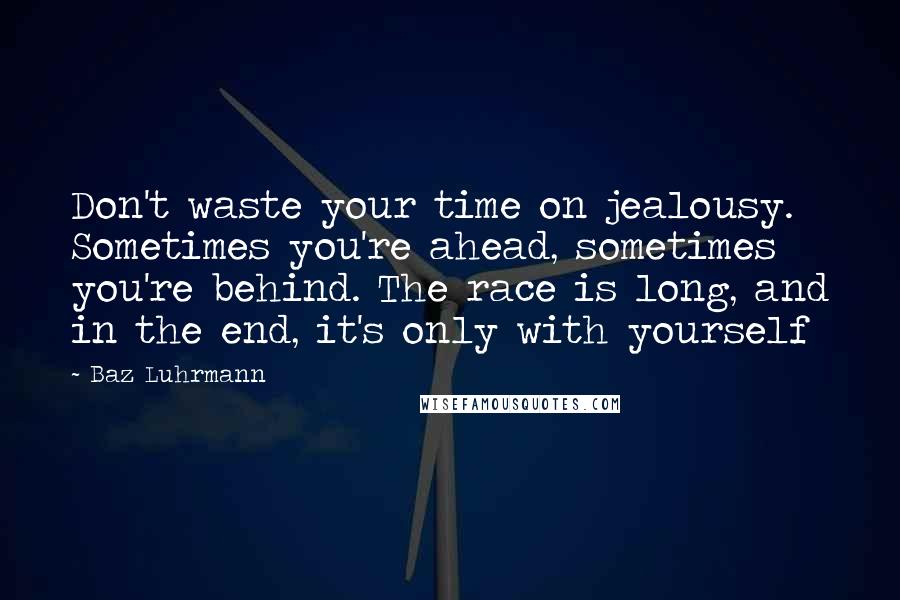 Baz Luhrmann Quotes: Don't waste your time on jealousy. Sometimes you're ahead, sometimes you're behind. The race is long, and in the end, it's only with yourself