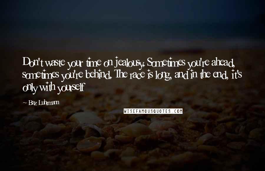 Baz Luhrmann Quotes: Don't waste your time on jealousy. Sometimes you're ahead, sometimes you're behind. The race is long, and in the end, it's only with yourself