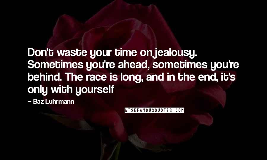 Baz Luhrmann Quotes: Don't waste your time on jealousy. Sometimes you're ahead, sometimes you're behind. The race is long, and in the end, it's only with yourself