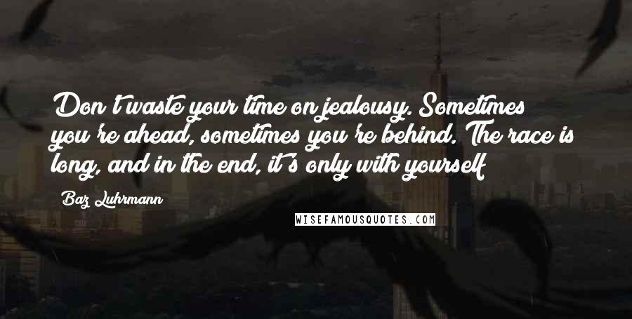 Baz Luhrmann Quotes: Don't waste your time on jealousy. Sometimes you're ahead, sometimes you're behind. The race is long, and in the end, it's only with yourself