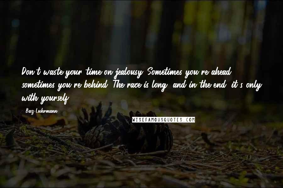 Baz Luhrmann Quotes: Don't waste your time on jealousy. Sometimes you're ahead, sometimes you're behind. The race is long, and in the end, it's only with yourself