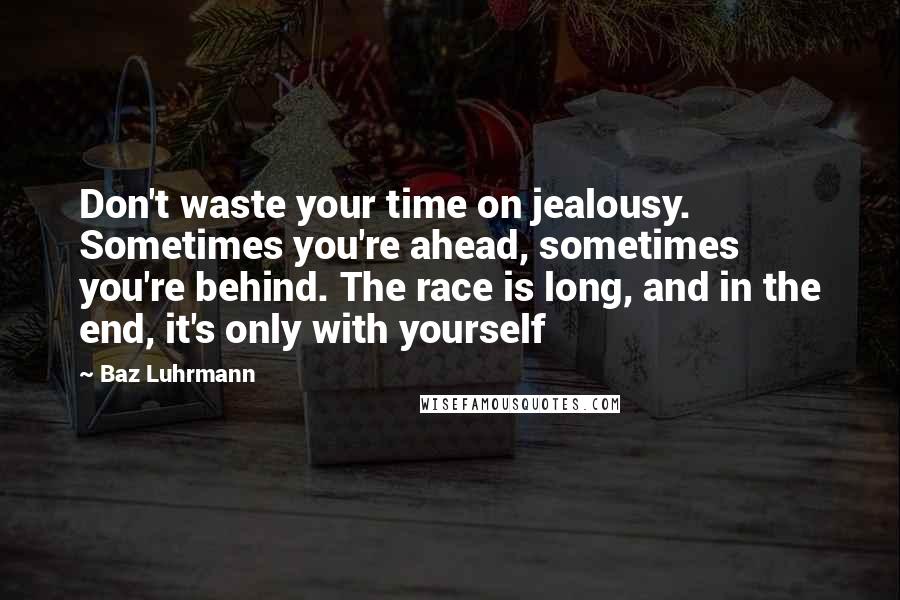 Baz Luhrmann Quotes: Don't waste your time on jealousy. Sometimes you're ahead, sometimes you're behind. The race is long, and in the end, it's only with yourself