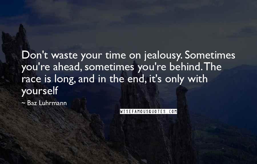 Baz Luhrmann Quotes: Don't waste your time on jealousy. Sometimes you're ahead, sometimes you're behind. The race is long, and in the end, it's only with yourself