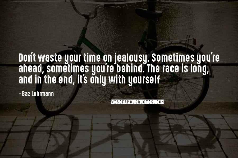 Baz Luhrmann Quotes: Don't waste your time on jealousy. Sometimes you're ahead, sometimes you're behind. The race is long, and in the end, it's only with yourself