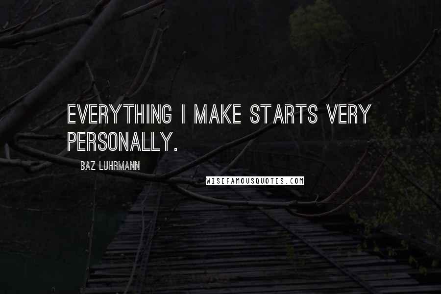 Baz Luhrmann Quotes: Everything I make starts very personally.