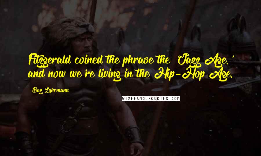 Baz Luhrmann Quotes: Fitzgerald coined the phrase the 'Jazz Age,' and now we're living in the Hip-Hop Age.