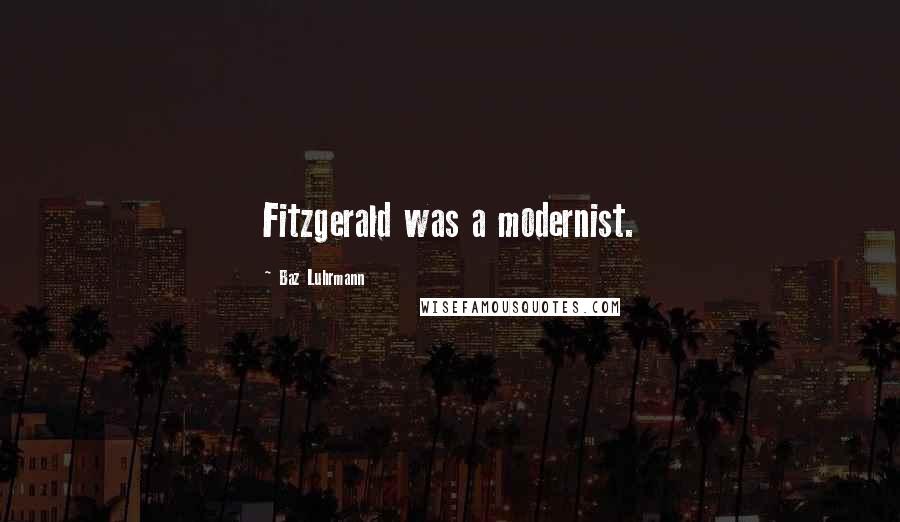 Baz Luhrmann Quotes: Fitzgerald was a modernist.