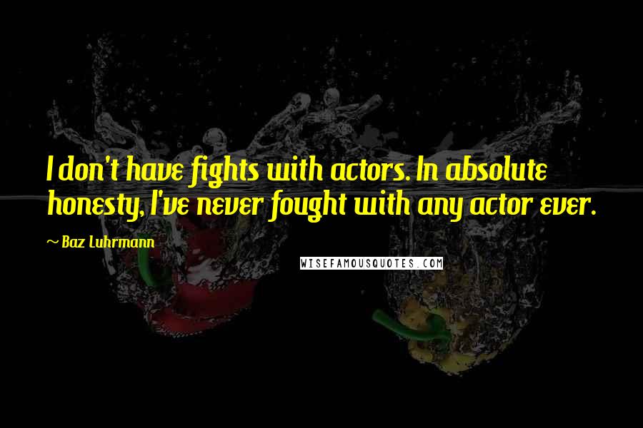 Baz Luhrmann Quotes: I don't have fights with actors. In absolute honesty, I've never fought with any actor ever.
