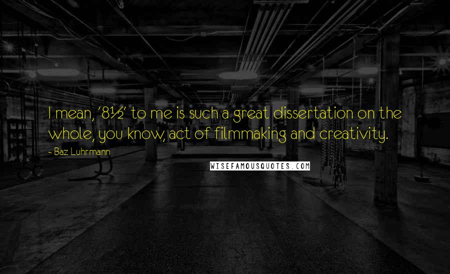 Baz Luhrmann Quotes: I mean, '8½' to me is such a great dissertation on the whole, you know, act of filmmaking and creativity.