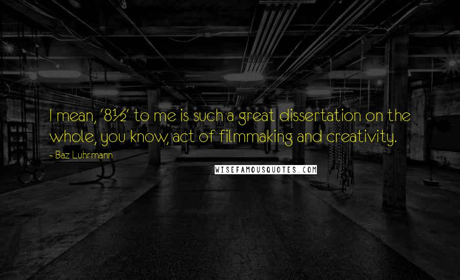 Baz Luhrmann Quotes: I mean, '8&#189;' to me is such a great dissertation on the whole, you know, act of filmmaking and creativity.