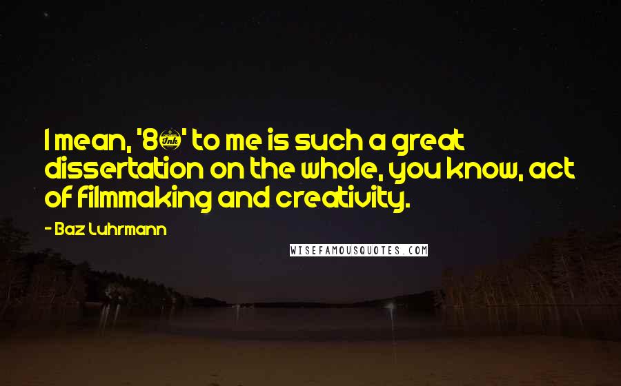 Baz Luhrmann Quotes: I mean, '8&#189;' to me is such a great dissertation on the whole, you know, act of filmmaking and creativity.