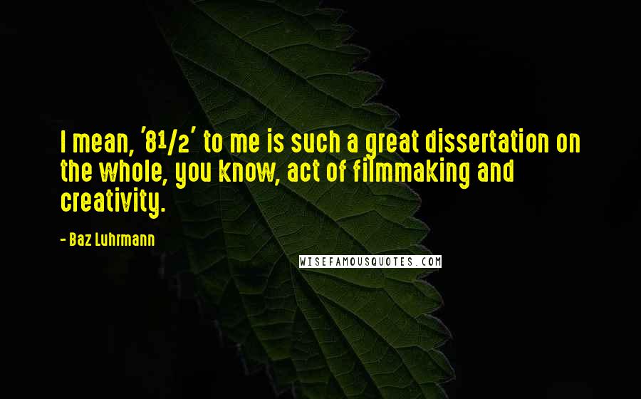 Baz Luhrmann Quotes: I mean, '8½' to me is such a great dissertation on the whole, you know, act of filmmaking and creativity.