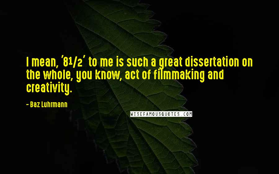 Baz Luhrmann Quotes: I mean, '8&#189;' to me is such a great dissertation on the whole, you know, act of filmmaking and creativity.