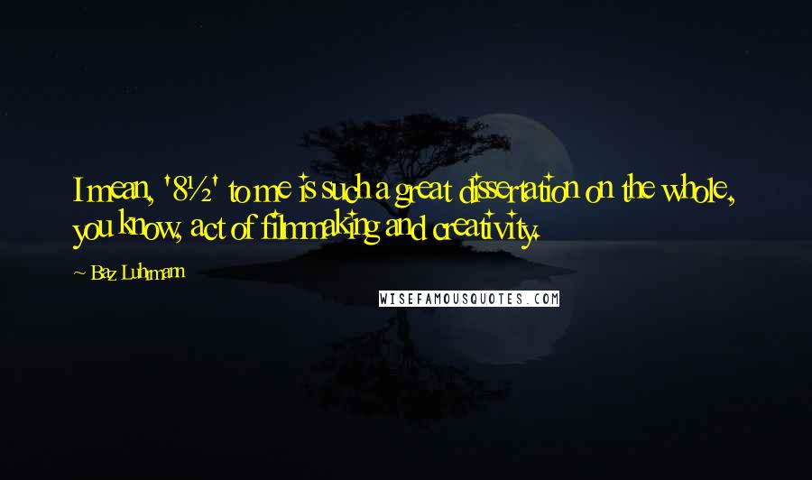 Baz Luhrmann Quotes: I mean, '8&#189;' to me is such a great dissertation on the whole, you know, act of filmmaking and creativity.