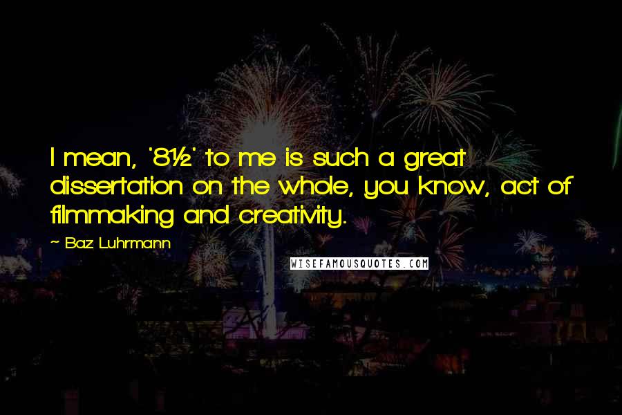 Baz Luhrmann Quotes: I mean, '8&#189;' to me is such a great dissertation on the whole, you know, act of filmmaking and creativity.