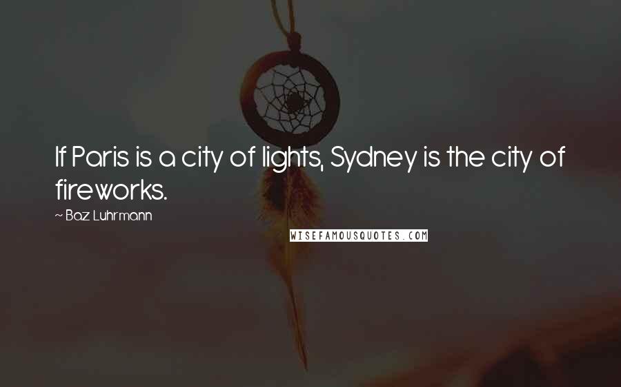 Baz Luhrmann Quotes: If Paris is a city of lights, Sydney is the city of fireworks.