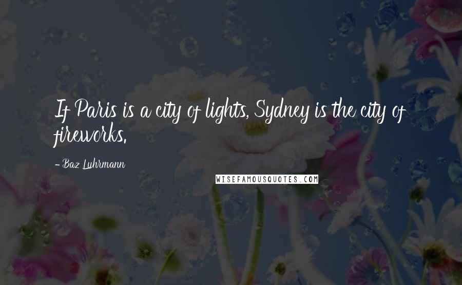 Baz Luhrmann Quotes: If Paris is a city of lights, Sydney is the city of fireworks.