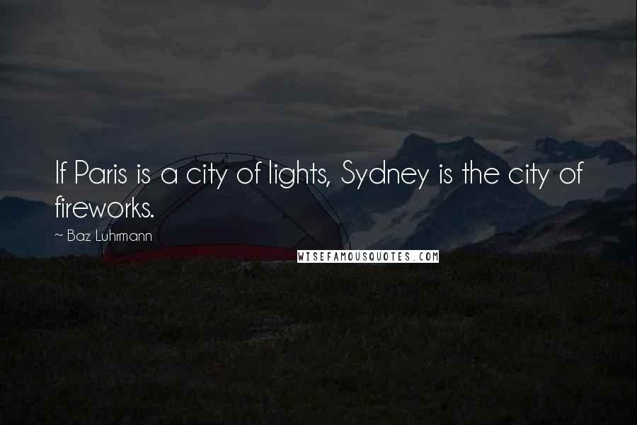 Baz Luhrmann Quotes: If Paris is a city of lights, Sydney is the city of fireworks.