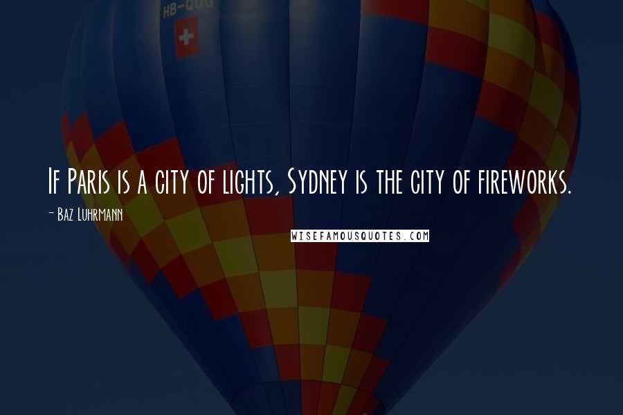 Baz Luhrmann Quotes: If Paris is a city of lights, Sydney is the city of fireworks.