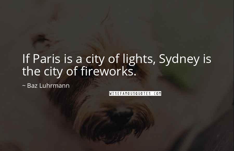 Baz Luhrmann Quotes: If Paris is a city of lights, Sydney is the city of fireworks.