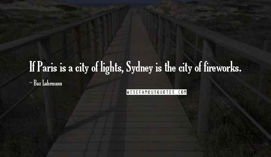 Baz Luhrmann Quotes: If Paris is a city of lights, Sydney is the city of fireworks.